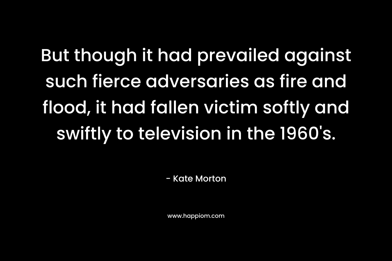 But though it had prevailed against such fierce adversaries as fire and flood, it had fallen victim softly and swiftly to television in the 1960's.