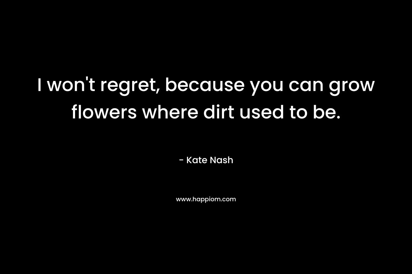 I won't regret, because you can grow flowers where dirt used to be.