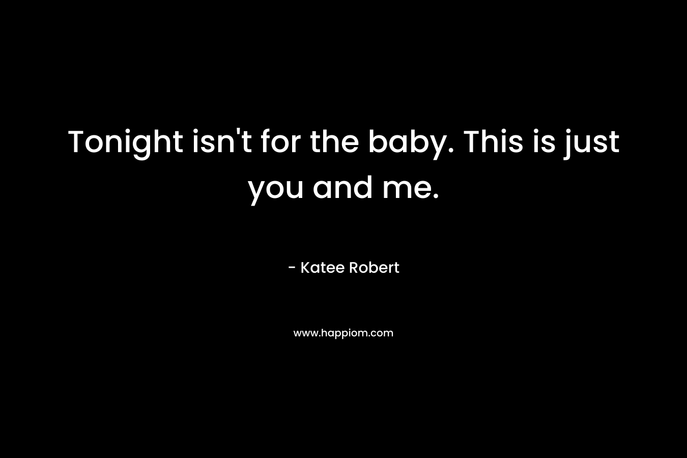 Tonight isn’t for the baby. This is just you and me. – Katee Robert