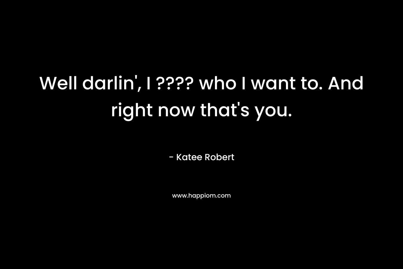 Well darlin’, I ???? who I want to. And right now that’s you. – Katee Robert