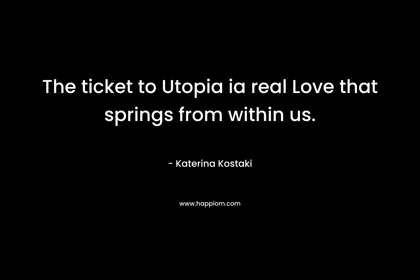 The ticket to Utopia ia real Love that springs from within us.