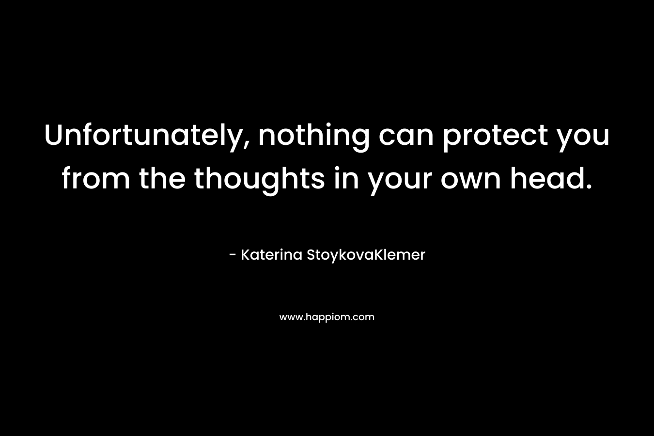 Unfortunately, nothing can protect you from the thoughts in your own head.