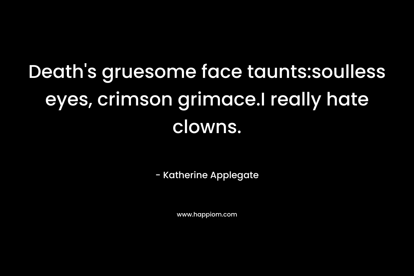 Death’s gruesome face taunts:soulless eyes, crimson grimace.I really hate clowns. – Katherine Applegate