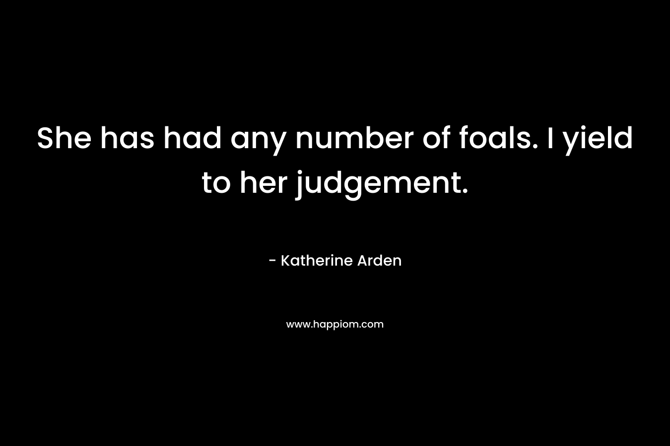 She has had any number of foals. I yield to her judgement. – Katherine  Arden