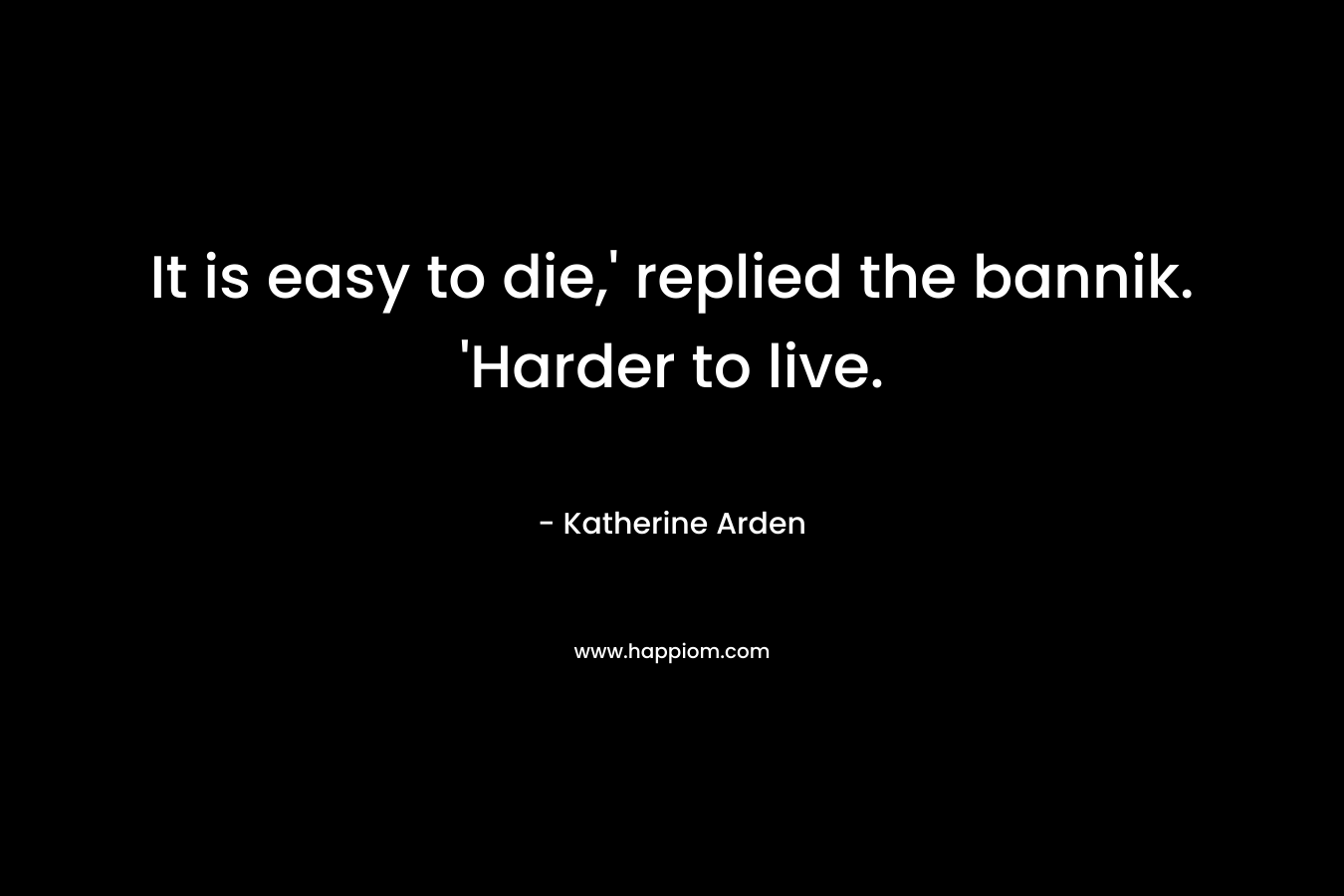 It is easy to die,’ replied the bannik. ‘Harder to live. – Katherine Arden