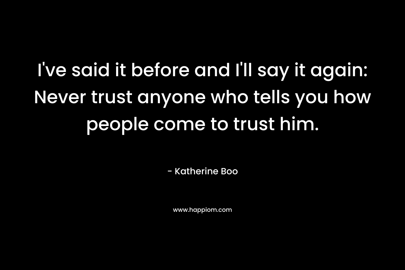 I've said it before and I'll say it again: Never trust anyone who tells you how people come to trust him.