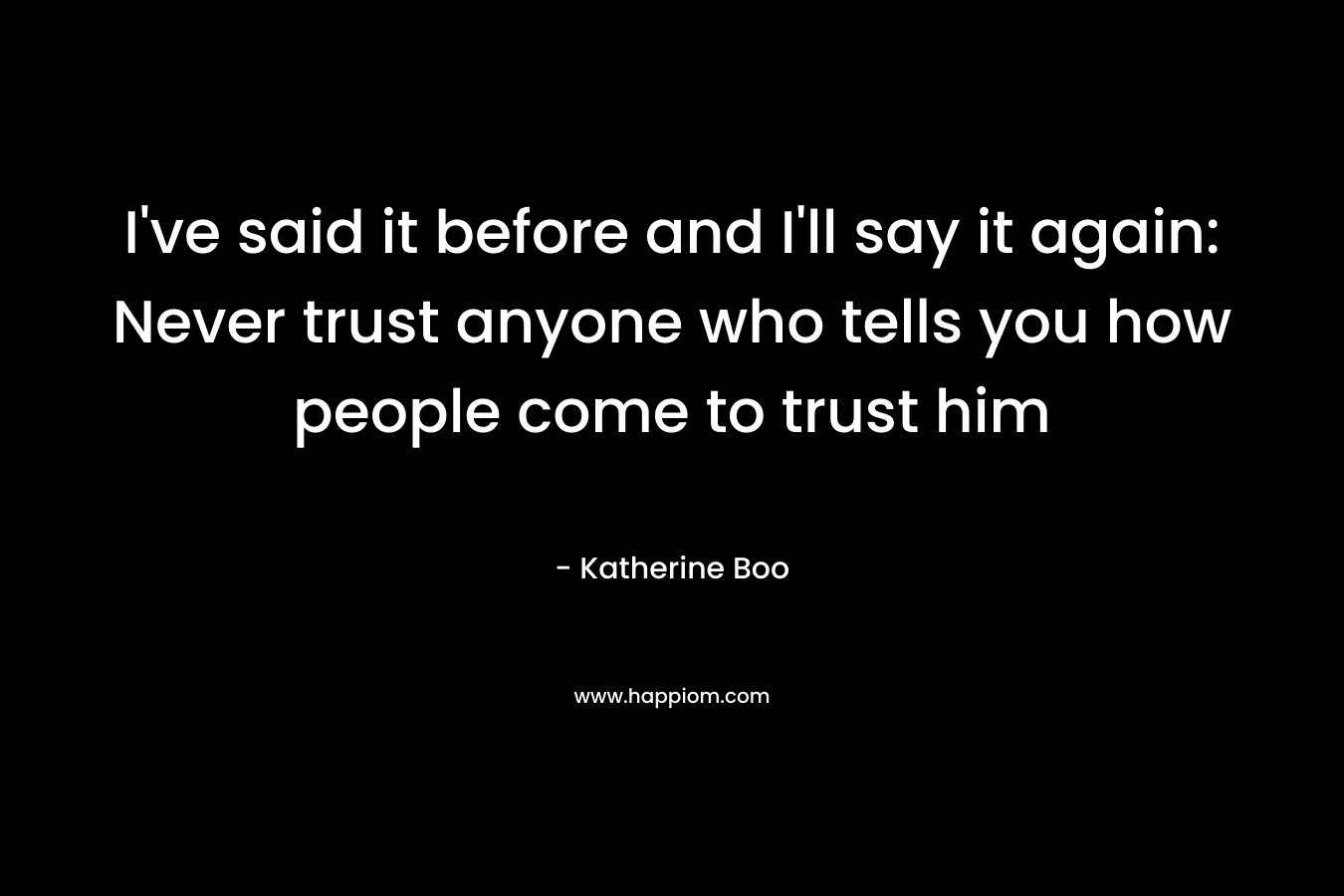 I've said it before and I'll say it again: Never trust anyone who tells you how people come to trust him