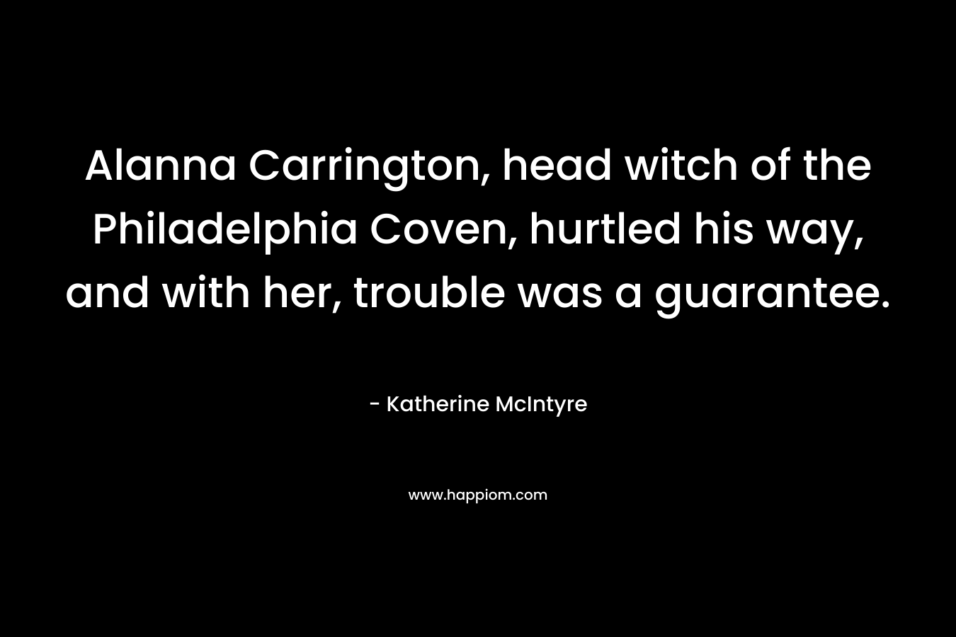 Alanna Carrington, head witch of the Philadelphia Coven, hurtled his way, and with her, trouble was a guarantee.