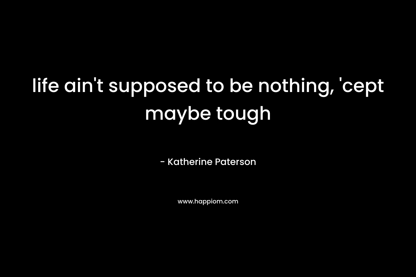 life ain't supposed to be nothing, 'cept maybe tough