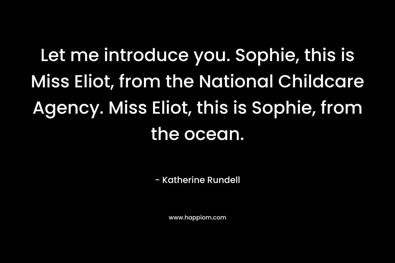 Let me introduce you. Sophie, this is Miss Eliot, from the National Childcare Agency. Miss Eliot, this is Sophie, from the ocean.