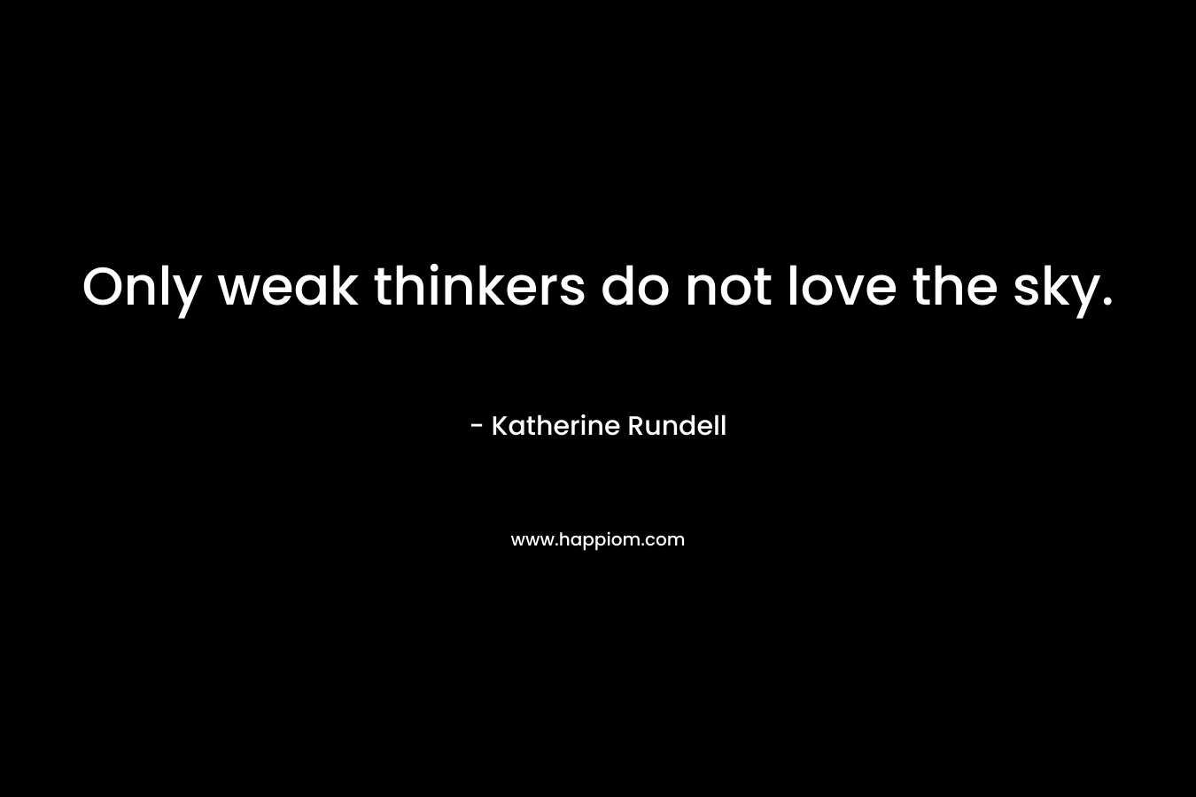 Only weak thinkers do not love the sky. – Katherine Rundell