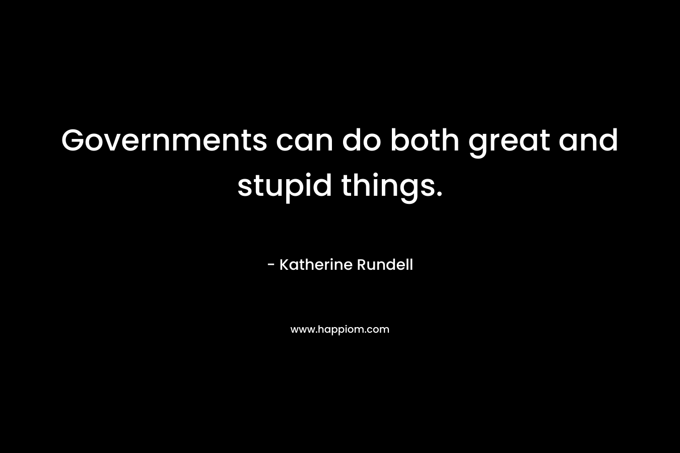Governments can do both great and stupid things. – Katherine Rundell