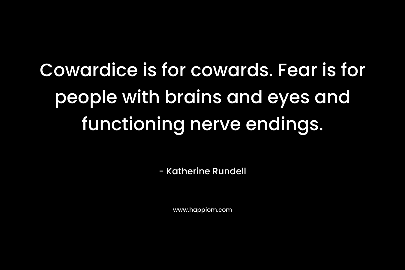 Cowardice is for cowards. Fear is for people with brains and eyes and functioning nerve endings. – Katherine Rundell