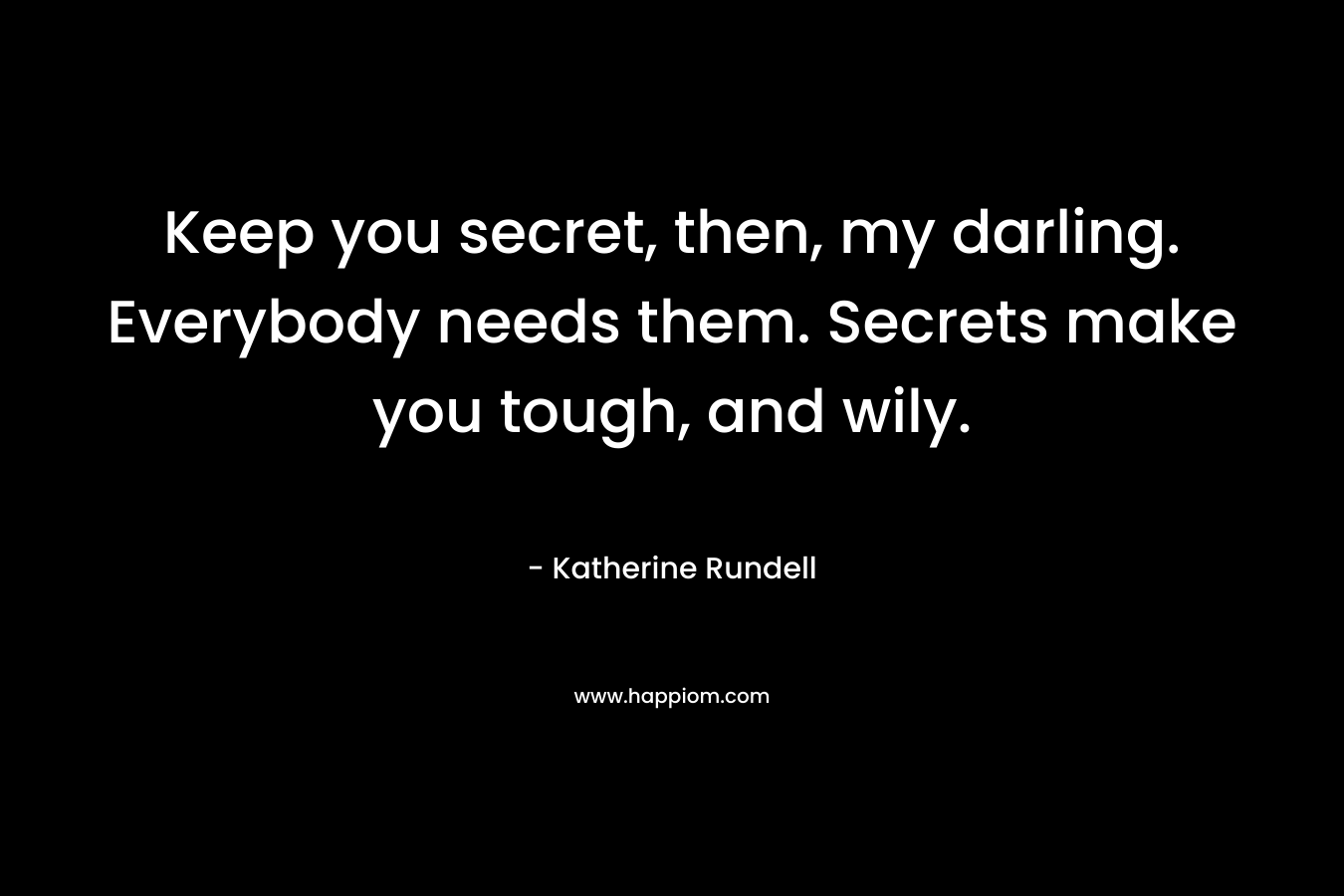 Keep you secret, then, my darling. Everybody needs them. Secrets make you tough, and wily. – Katherine Rundell