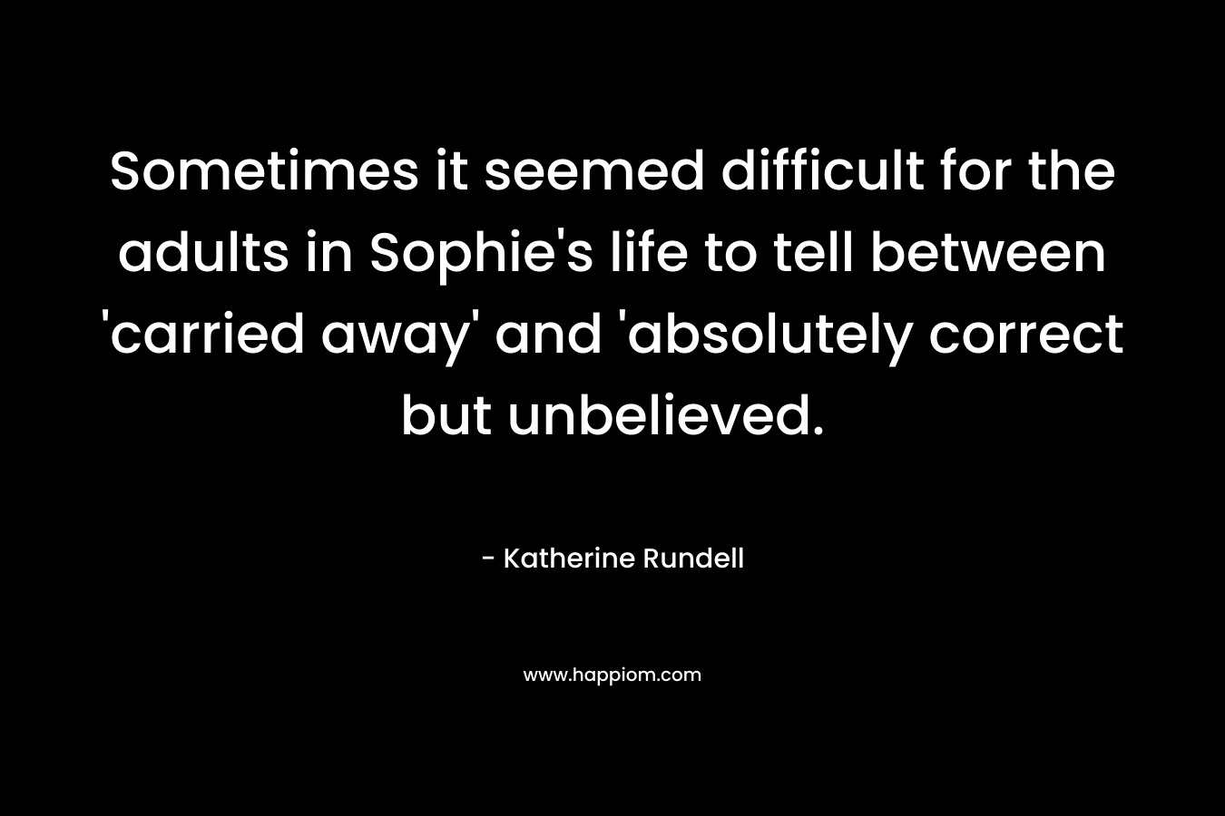 Sometimes it seemed difficult for the adults in Sophie's life to tell between 'carried away' and 'absolutely correct but unbelieved.