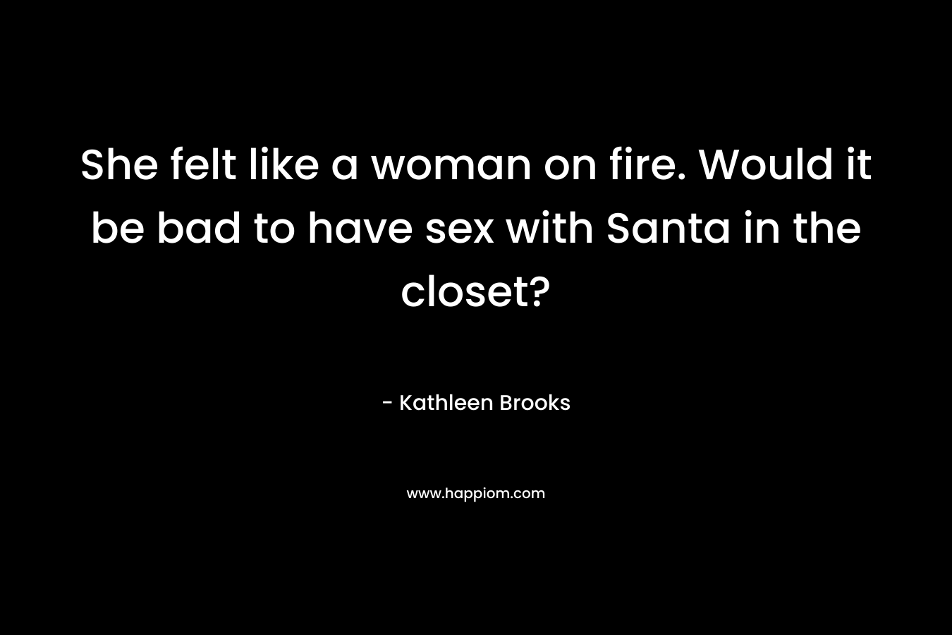 She felt like a woman on fire. Would it be bad to have sex with Santa in the closet? – Kathleen Brooks