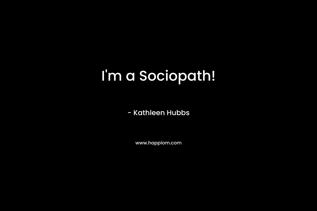 I’m a Sociopath! – Kathleen Hubbs