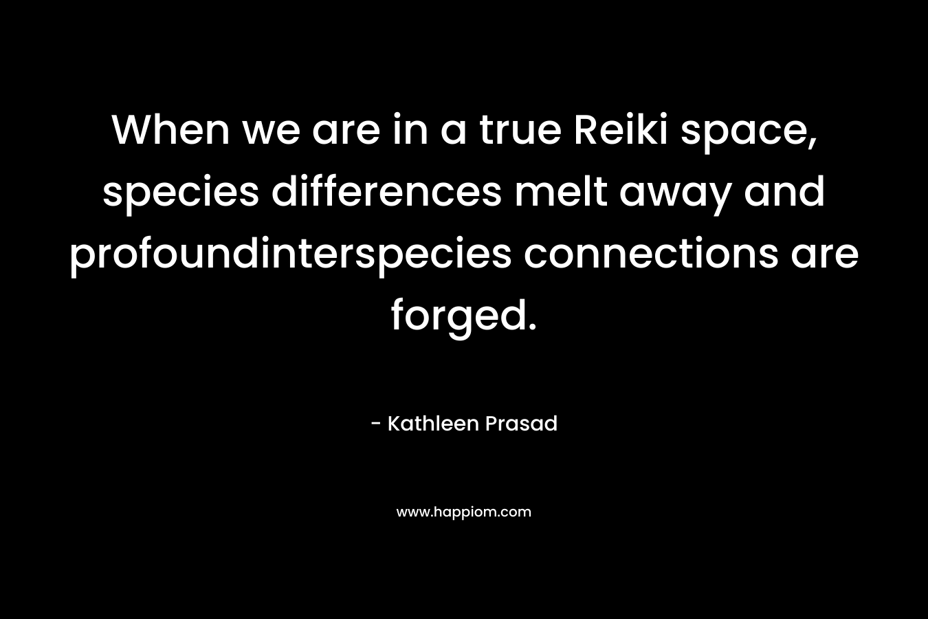 When we are in a true Reiki space, species differences melt away and profoundinterspecies connections are forged.