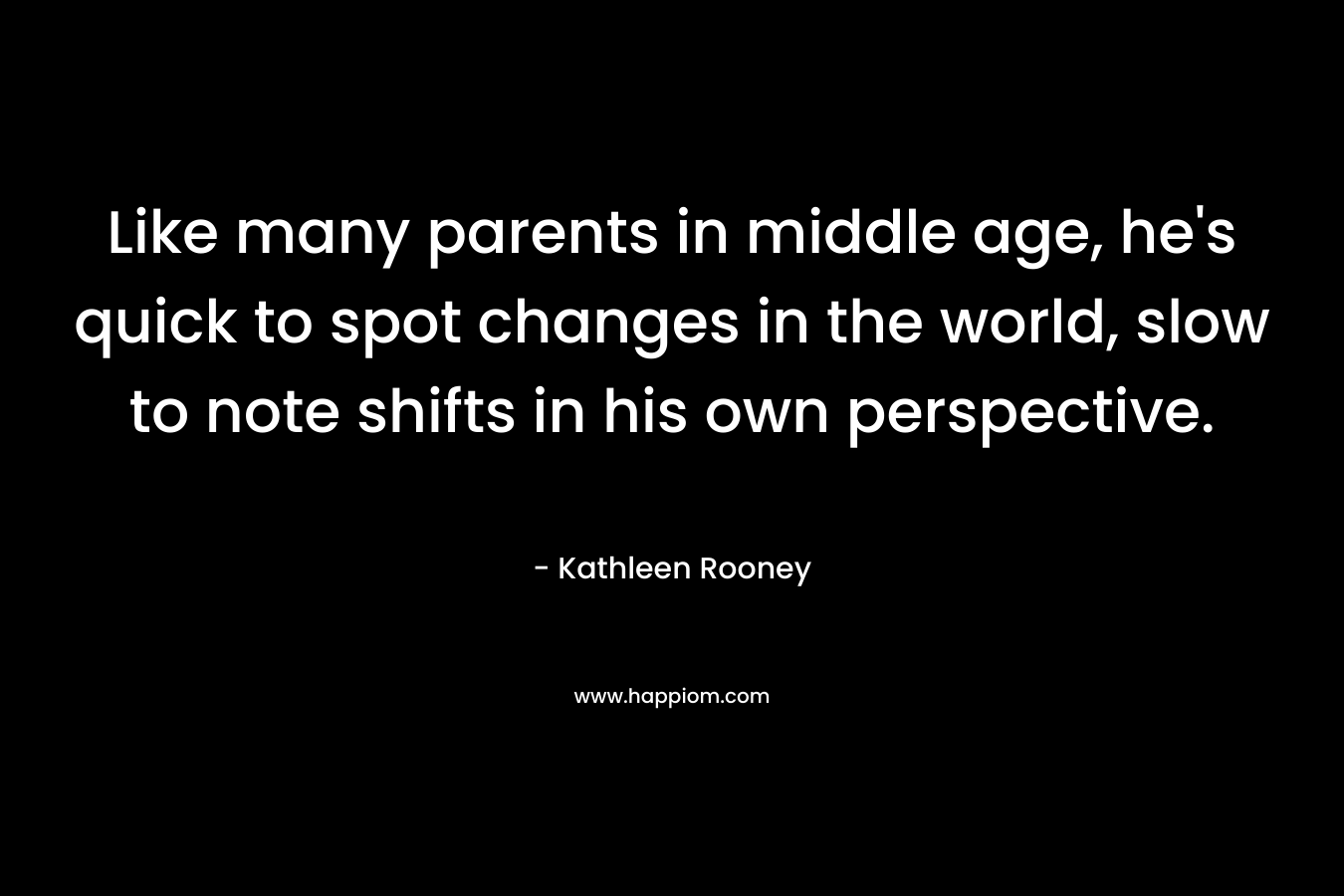 Like many parents in middle age, he’s quick to spot changes in the world, slow to note shifts in his own perspective. – Kathleen Rooney