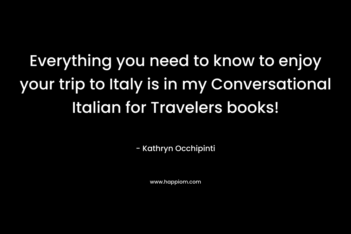 Everything you need to know to enjoy your trip to Italy is in my Conversational Italian for Travelers books!