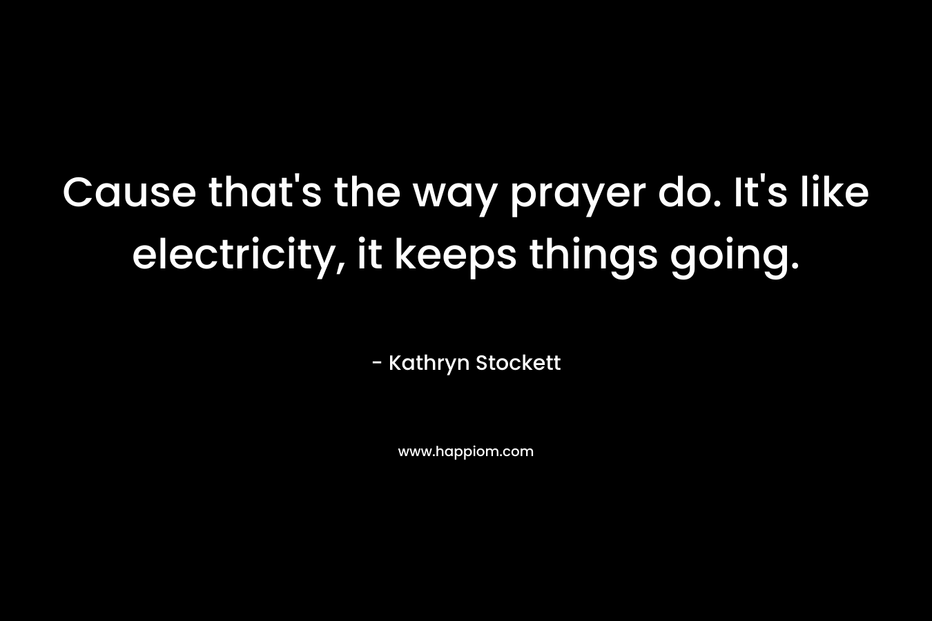 Cause that's the way prayer do. It's like electricity, it keeps things going.