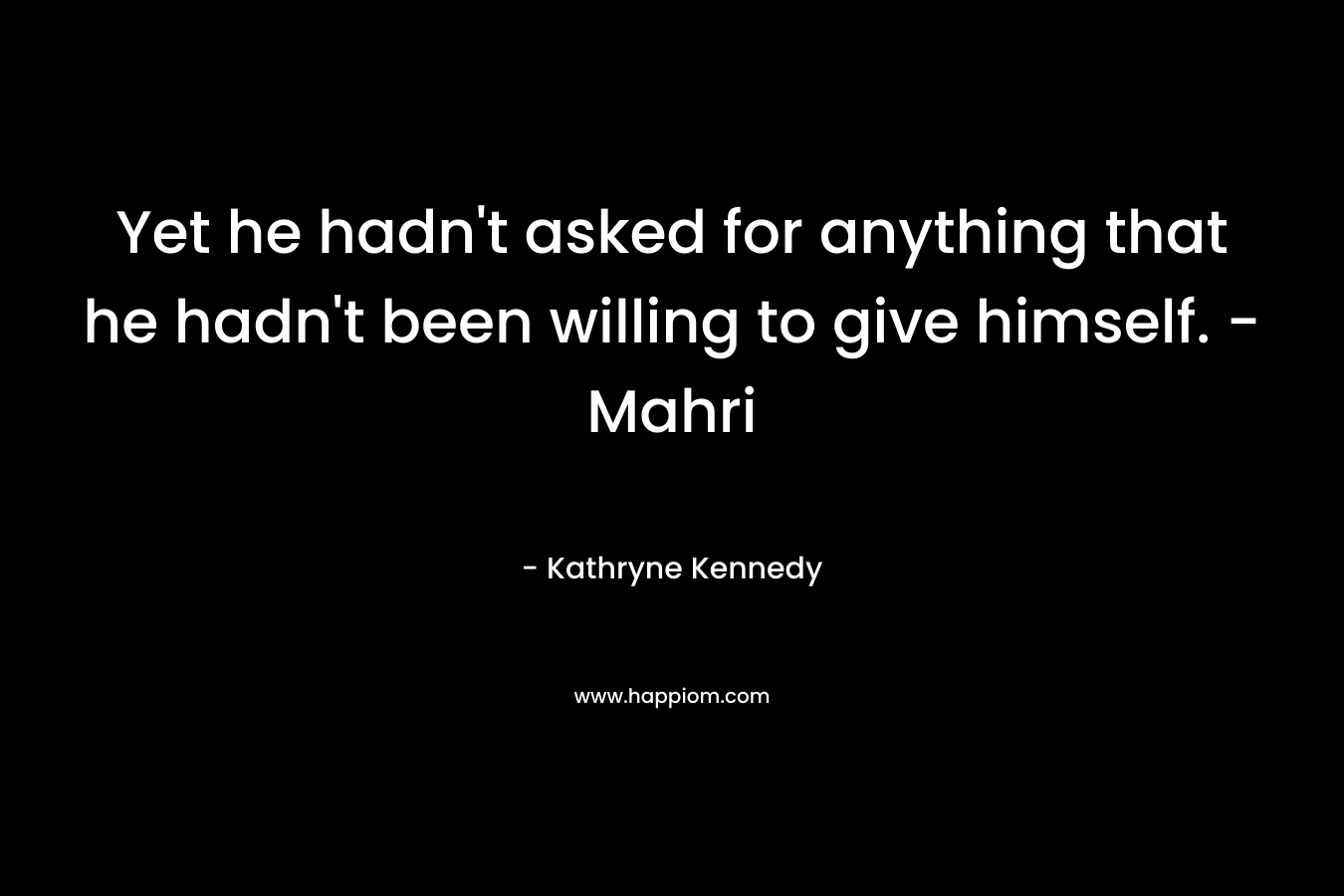Yet he hadn't asked for anything that he hadn't been willing to give himself. - Mahri