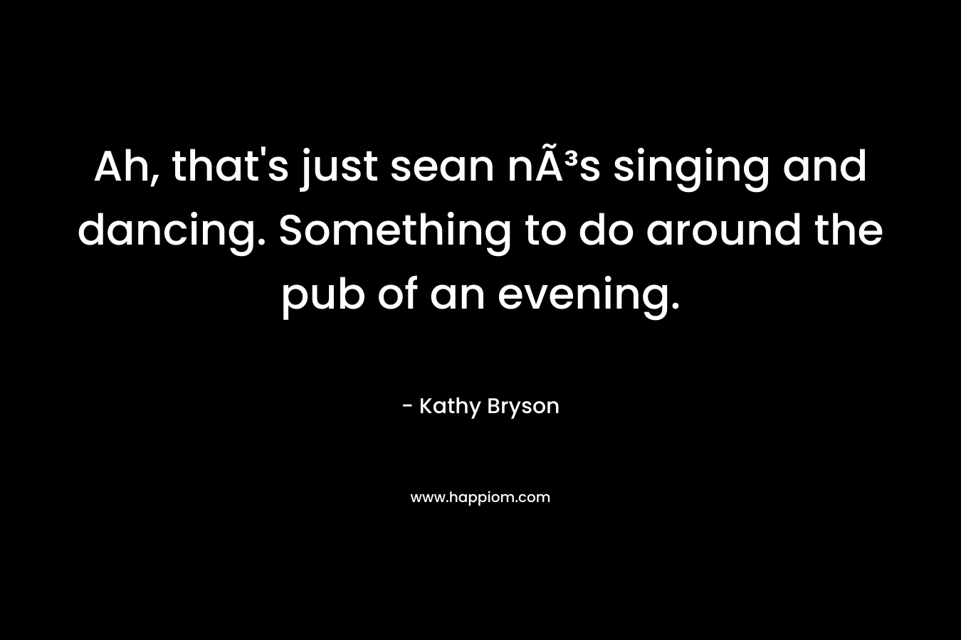 Ah, that's just sean nÃ³s singing and dancing. Something to do around the pub of an evening.
