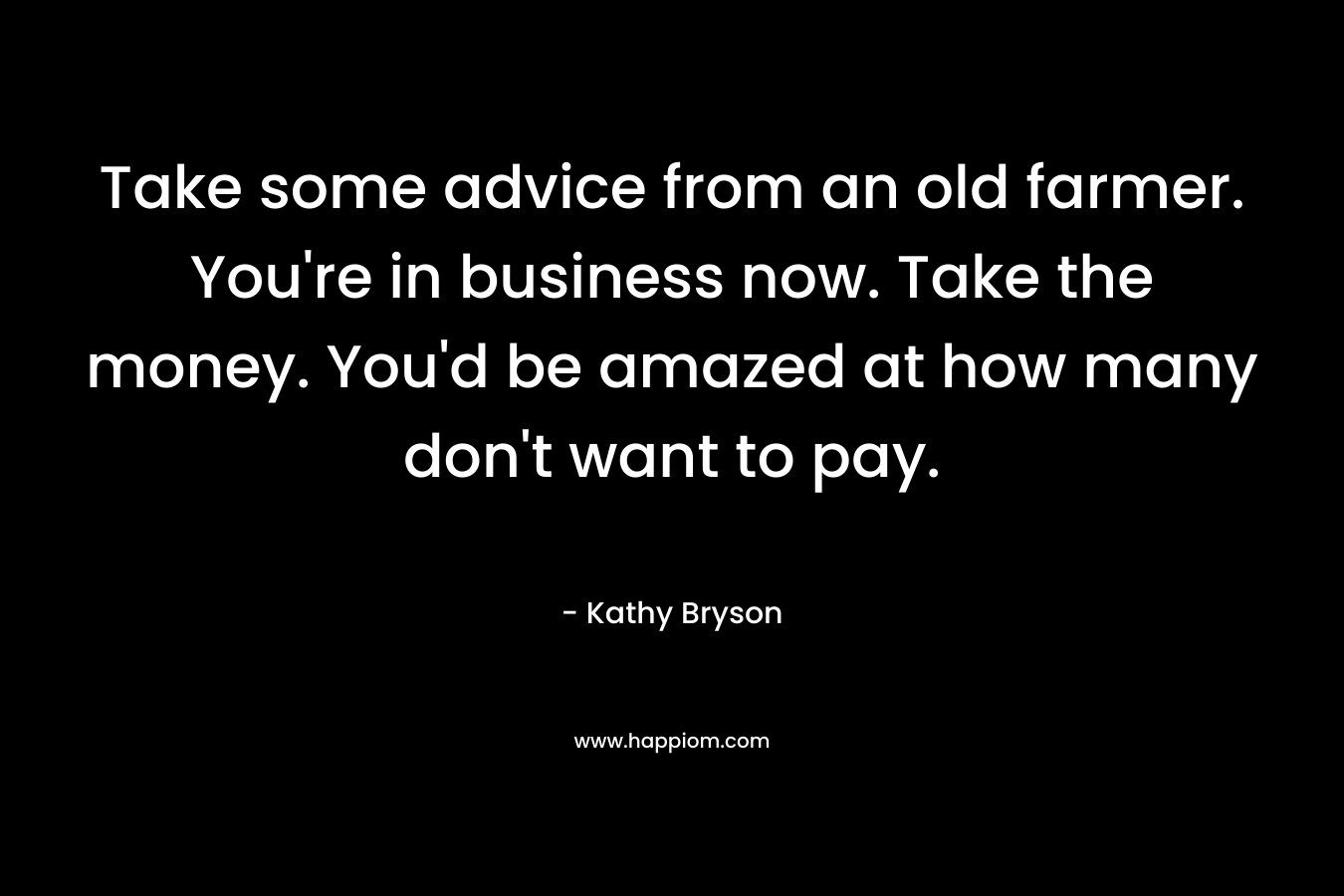 Take some advice from an old farmer. You're in business now. Take the money. You'd be amazed at how many don't want to pay.