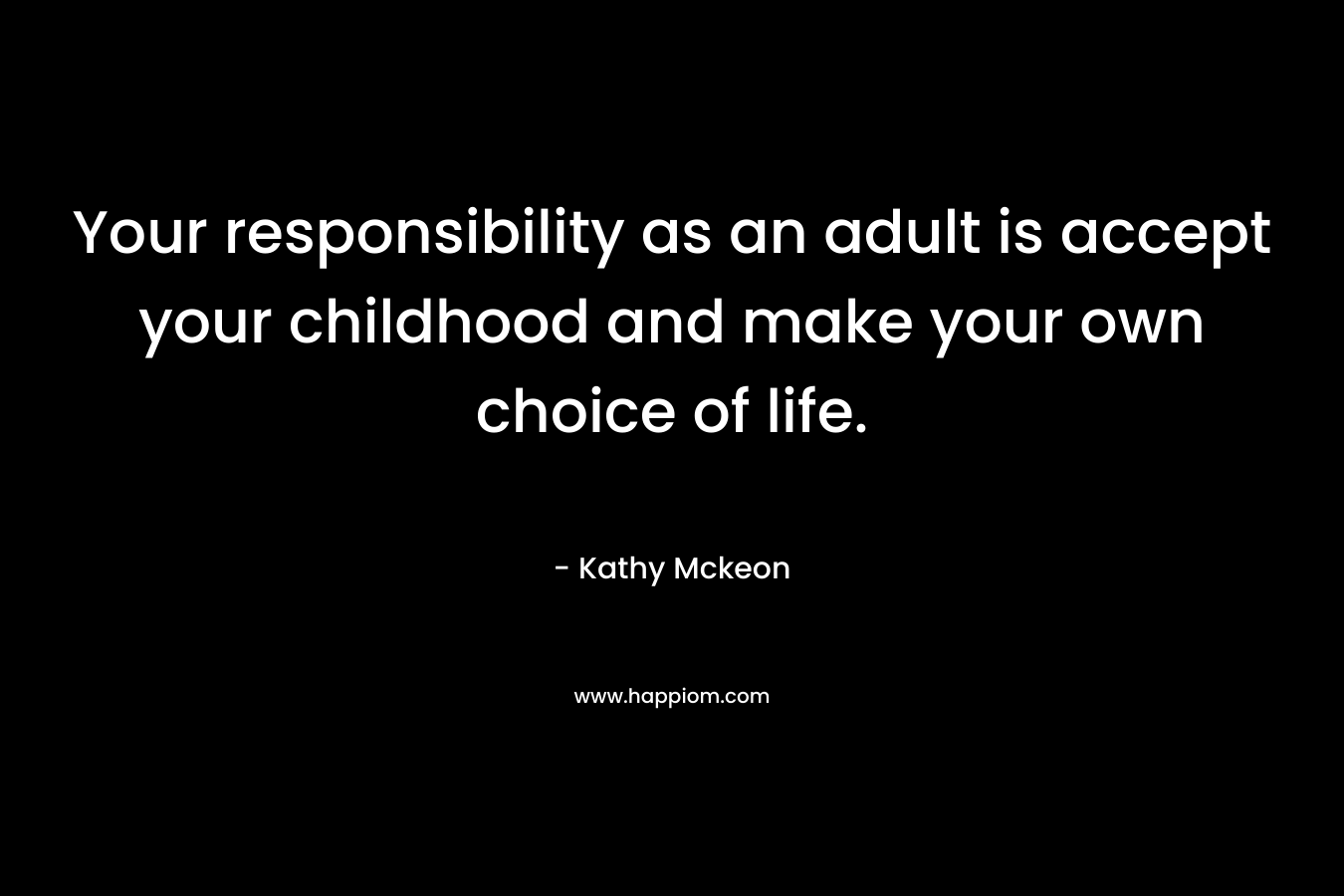 Your responsibility as an adult is accept your childhood and make your own choice of life.