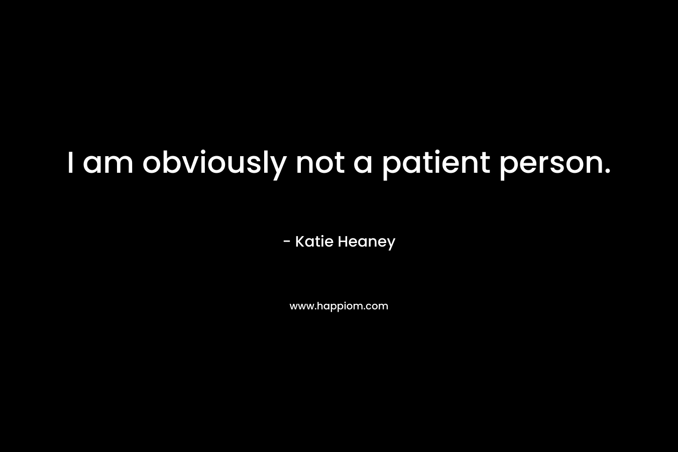 I am obviously not a patient person. – Katie Heaney