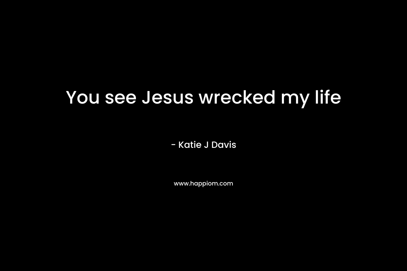 You see Jesus wrecked my life – Katie J Davis