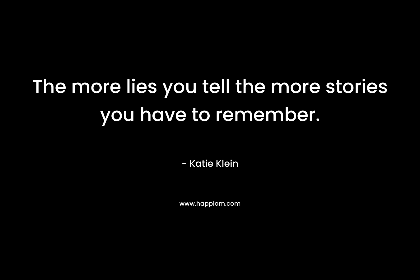 The more lies you tell the more stories you have to remember.
