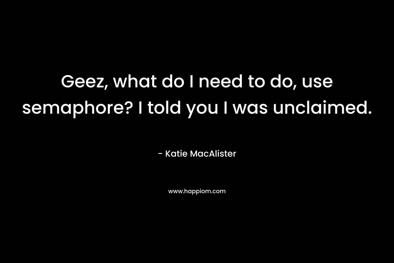 Geez, what do I need to do, use semaphore? I told you I was unclaimed. – Katie MacAlister