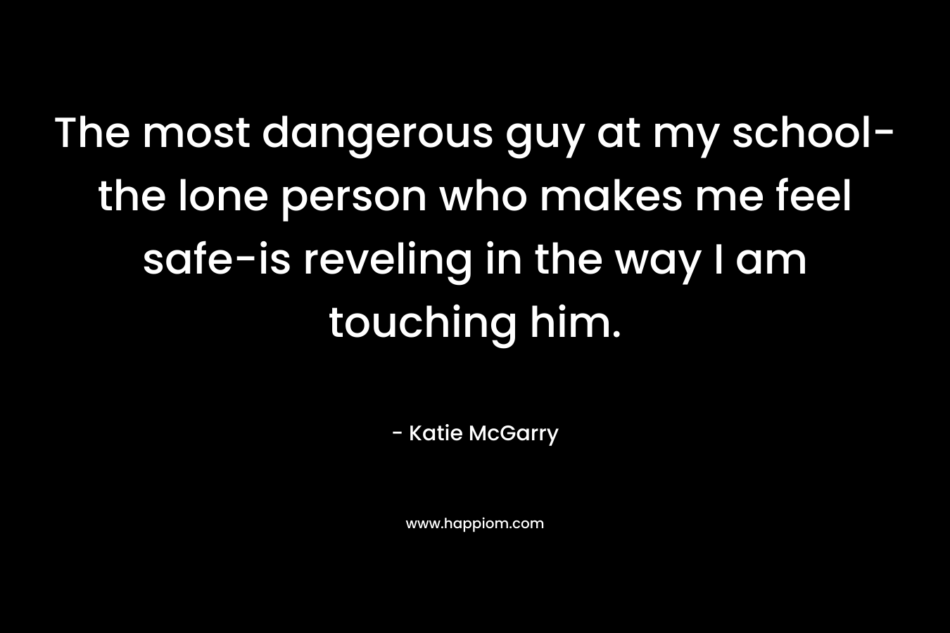 The most dangerous guy at my school-the lone person who makes me feel safe-is reveling in the way I am touching him.