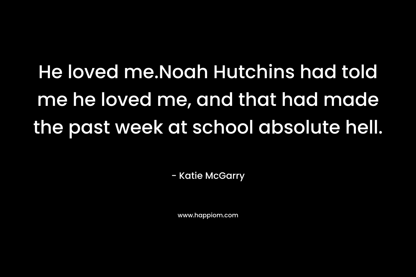 He loved me.Noah Hutchins had told me he loved me, and that had made the past week at school absolute hell.