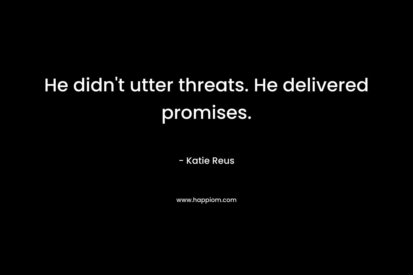 He didn't utter threats. He delivered promises.