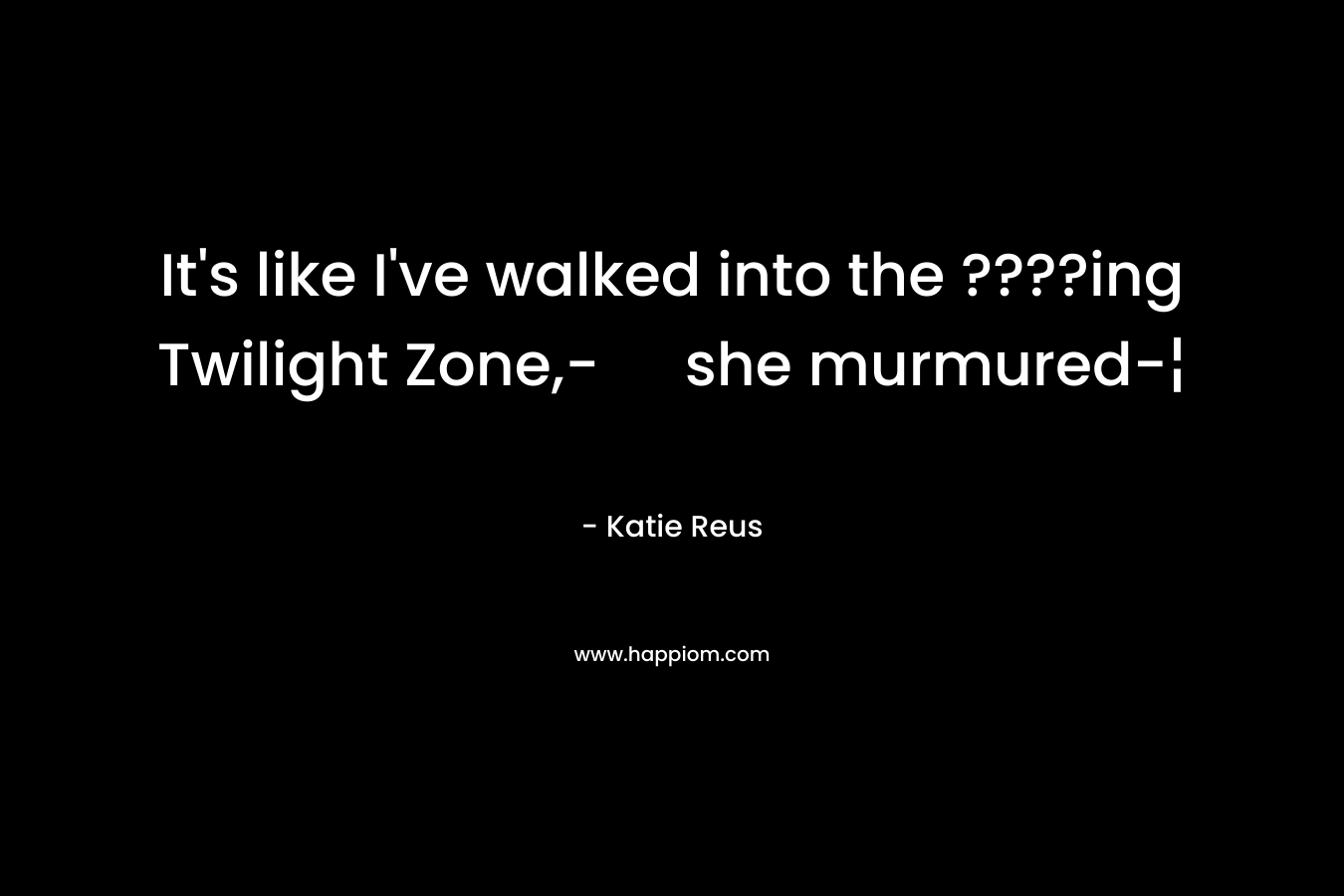 It's like I've walked into the ????ing Twilight Zone,- she murmured-¦
