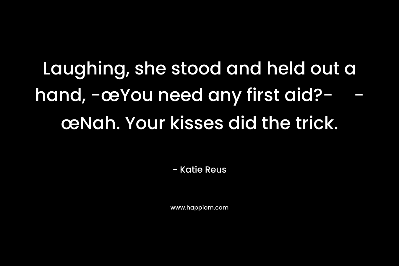 Laughing, she stood and held out a hand, -œYou need any first aid?--œNah. Your kisses did the trick. – Katie Reus