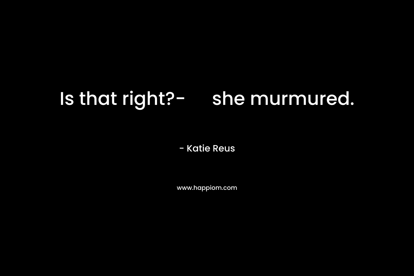 Is that right?- she murmured. – Katie Reus