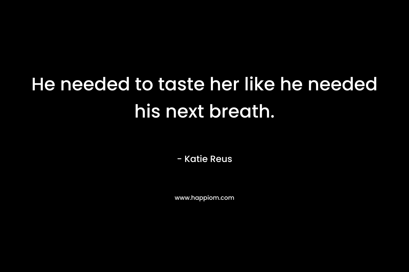 He needed to taste her like he needed his next breath.