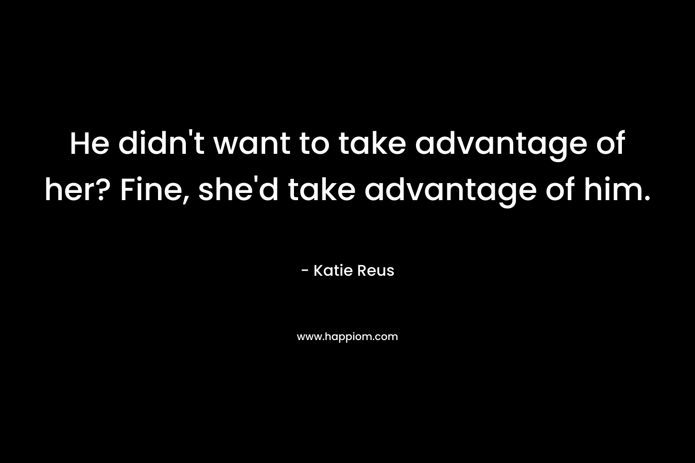 He didn’t want to take advantage of her? Fine, she’d take advantage of him. – Katie Reus