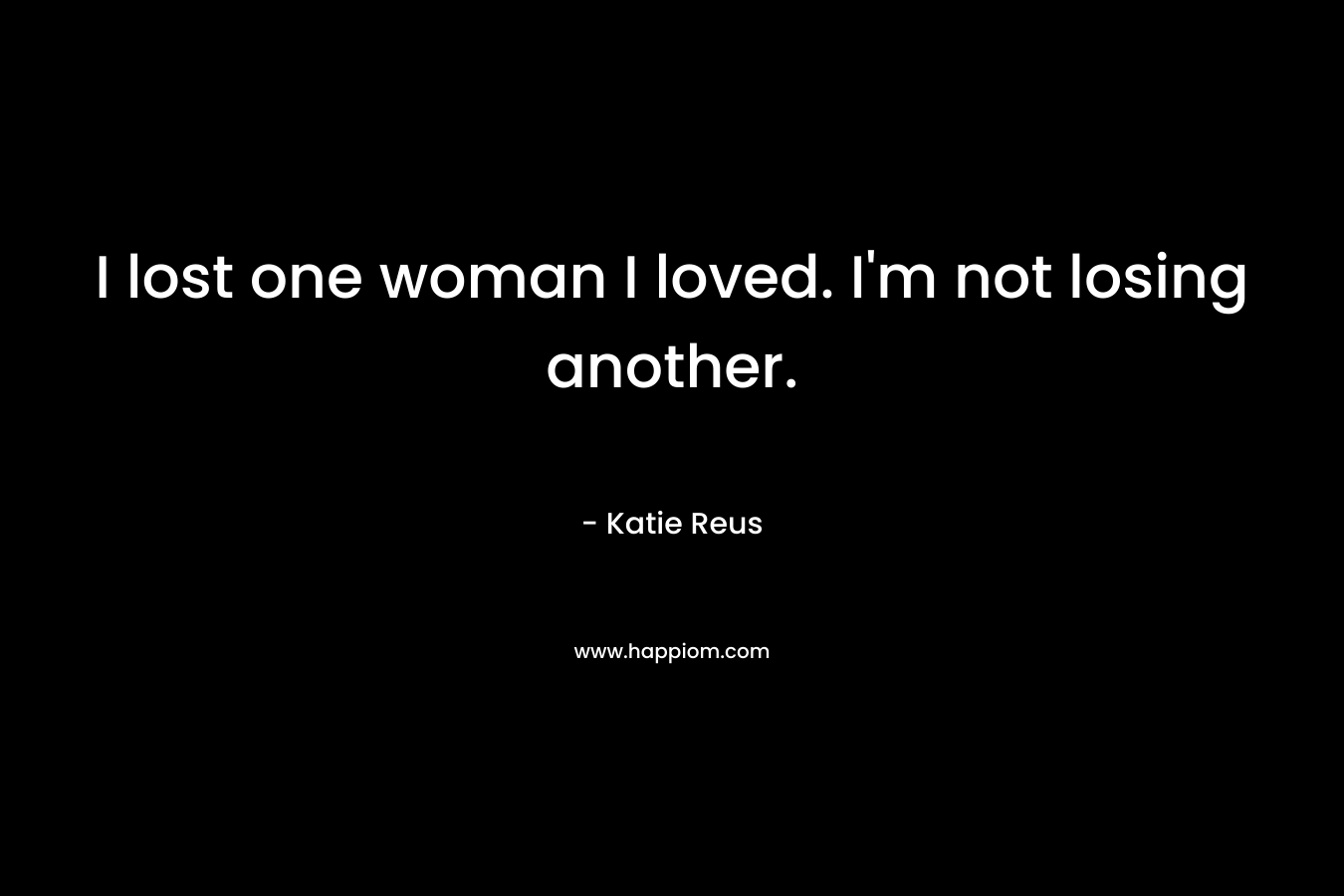 I lost one woman I loved. I'm not losing another.