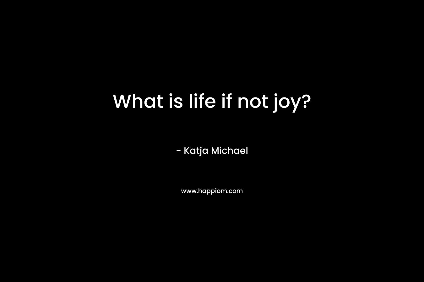What is life if not joy? – Katja Michael