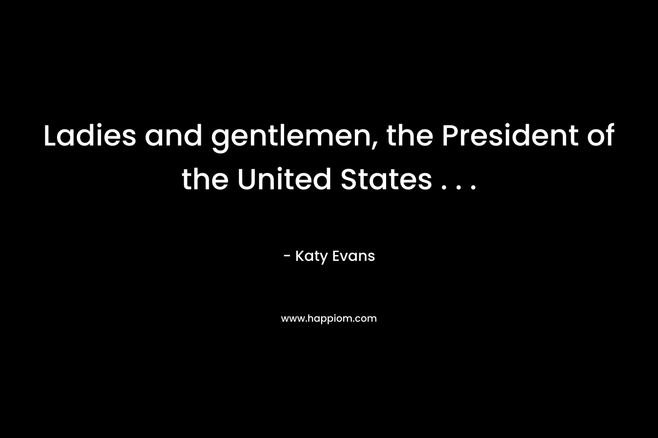 Ladies and gentlemen, the President of the United States . . . – Katy Evans