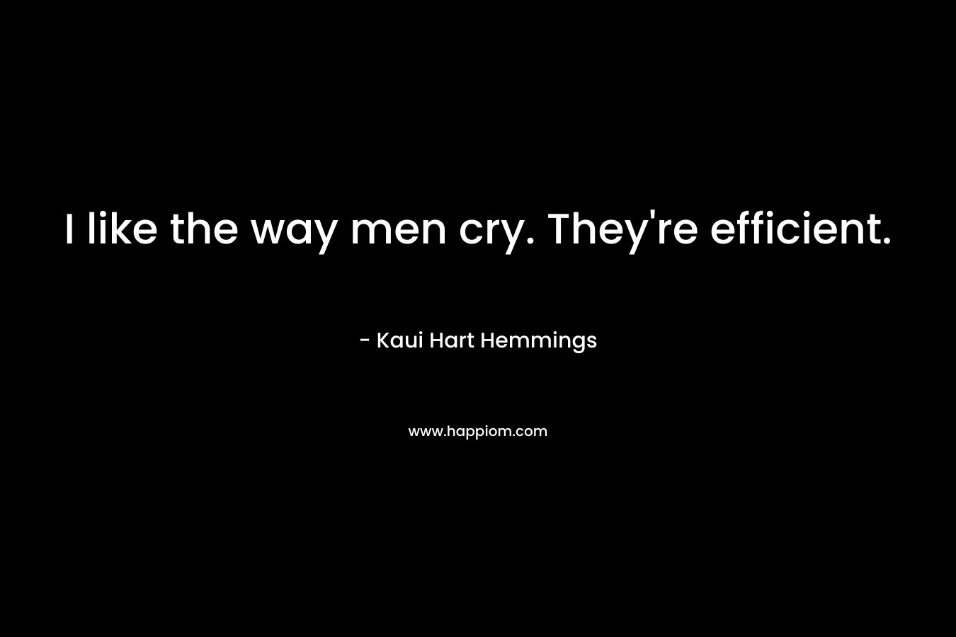 I like the way men cry. They're efficient.