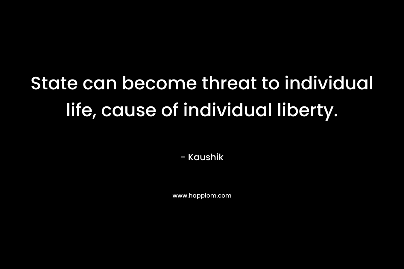 State can become threat to individual life, cause of individual liberty.