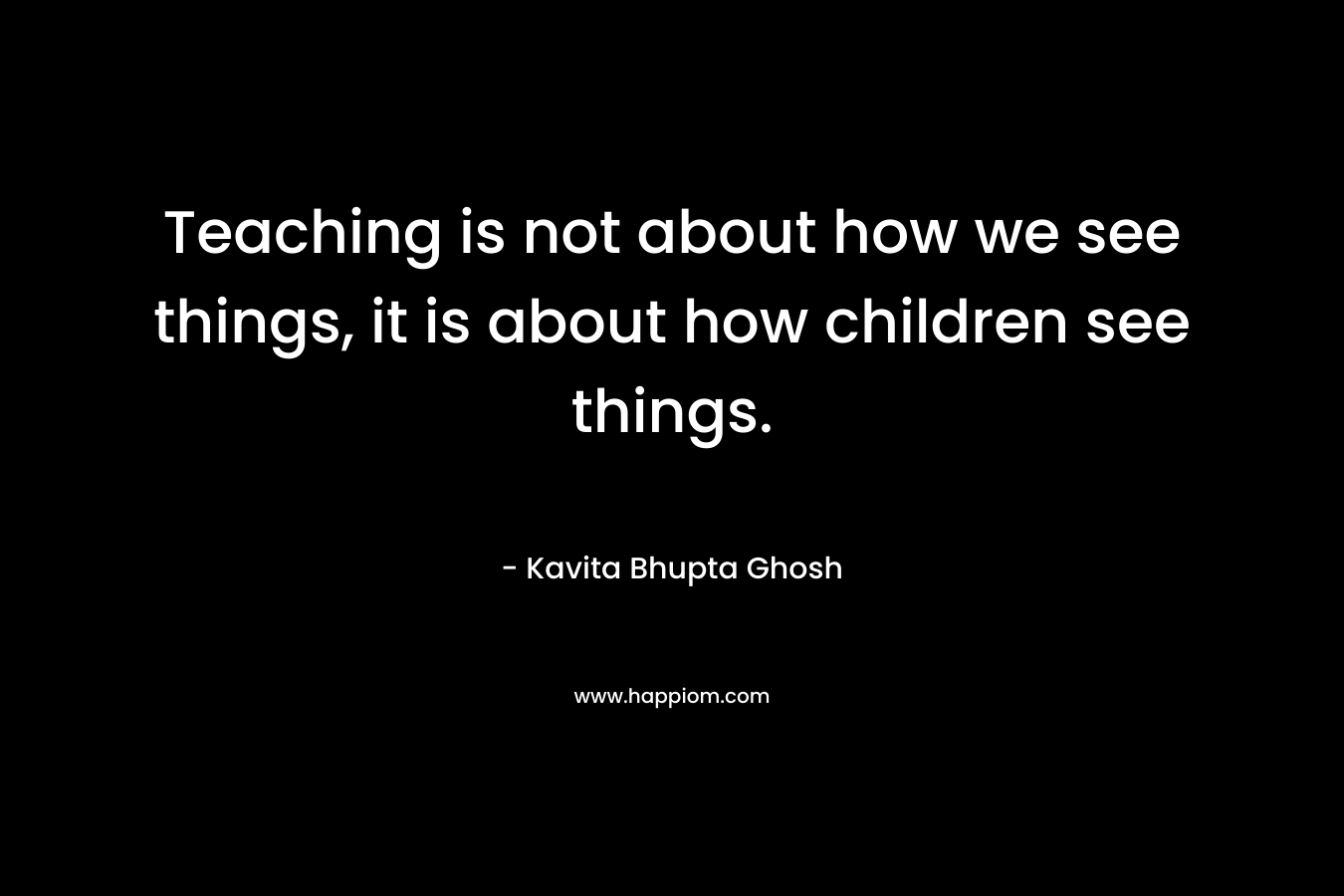 Teaching is not about how we see things, it is about how children see things.