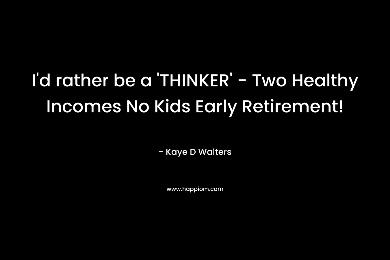 I’d rather be a ‘THINKER’ – Two Healthy Incomes No Kids Early Retirement! – Kaye D Walters