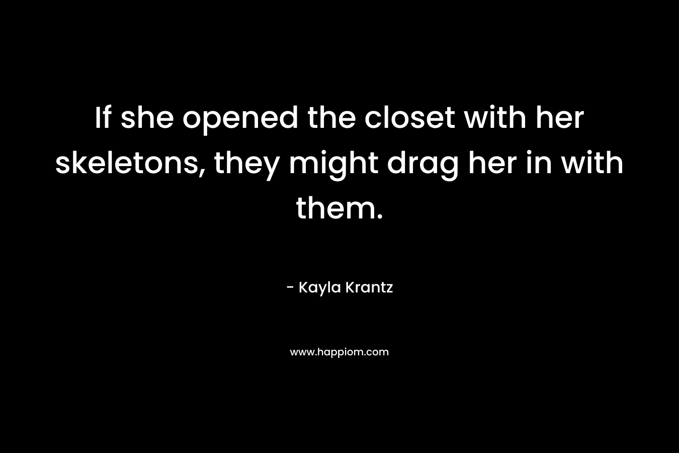 If she opened the closet with her skeletons, they might drag her in with them. – Kayla Krantz