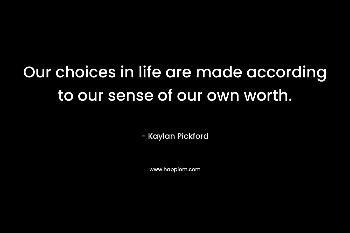 Our choices in life are made according to our sense of our own worth.